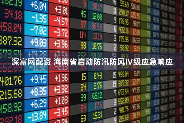 深富网配资 海南省启动防汛防风Ⅳ级应急响应