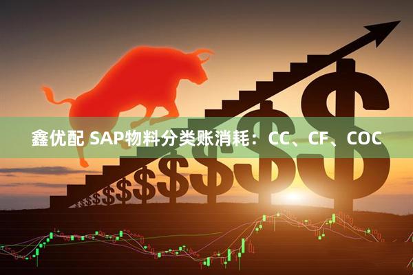 鑫优配 SAP物料分类账消耗：CC、CF、COC