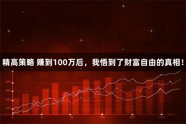 精高策略 赚到100万后，我悟到了财富自由的真相！
