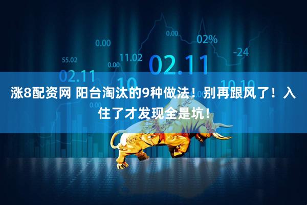涨8配资网 阳台淘汰的9种做法！别再跟风了！入住了才发现全是坑！