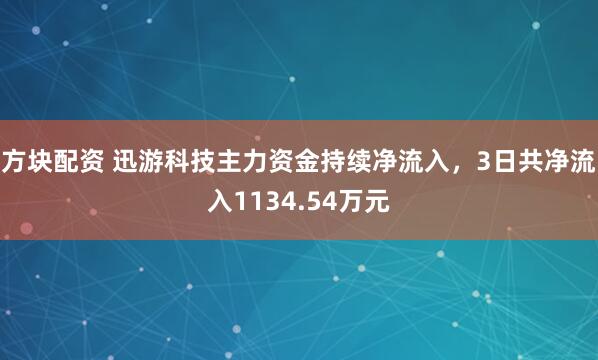 方块配资 迅游科技主力资金持续净流入，3日共净流入1134.54万元