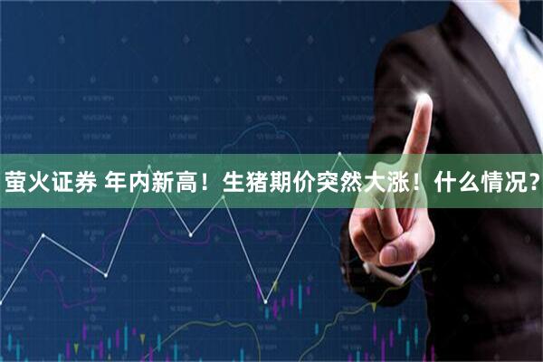 萤火证券 年内新高！生猪期价突然大涨！什么情况？