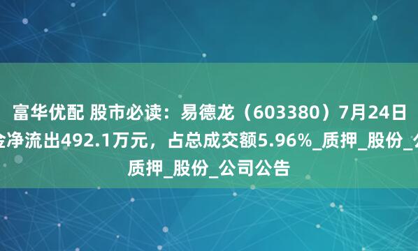 富华优配 股市必读：易德龙（603380）7月24日主力资金净流出492.1万元，占总成交额5.96%_质押_股份_公司公告