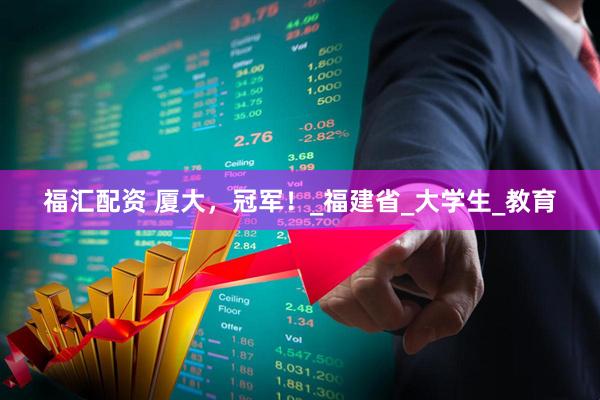 福汇配资 厦大，冠军！_福建省_大学生_教育