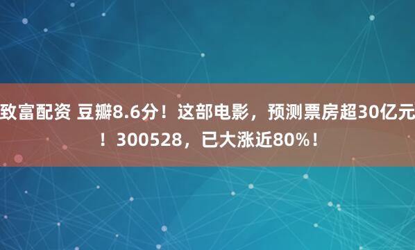 致富配资 豆瓣8.6分！这部电影，预测票房超30亿元！300528，已大涨近80%！