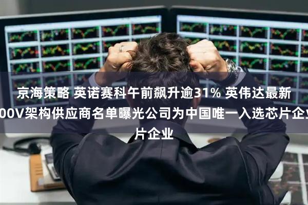 京海策略 英诺赛科午前飙升逾31% 英伟达最新800V架构供应商名单曝光公司为中国唯一入选芯片企业