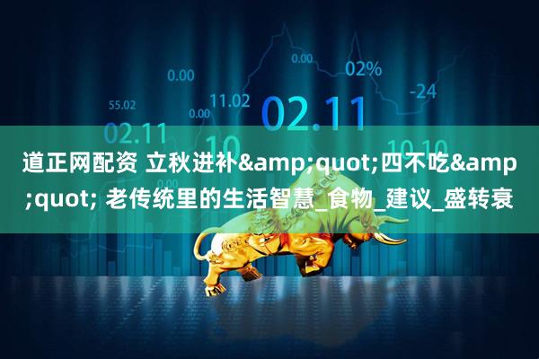 道正网配资 立秋进补&quot;四不吃&quot; 老传统里的生活智慧_食物_建议_盛转衰