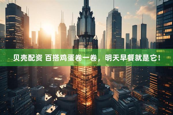 贝壳配资 百搭鸡蛋卷一卷，明天早餐就是它！