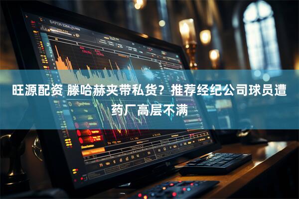 旺源配资 滕哈赫夹带私货？推荐经纪公司球员遭药厂高层不满